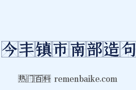 今丰镇市南部造句是什么意思的图片